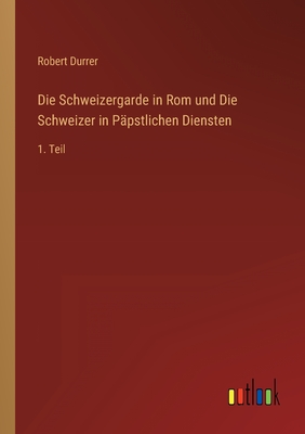 Die Schweizergarde in Rom und Die Schweizer in P?pstlichen Diensten: 1. Teil - Durrer, Robert