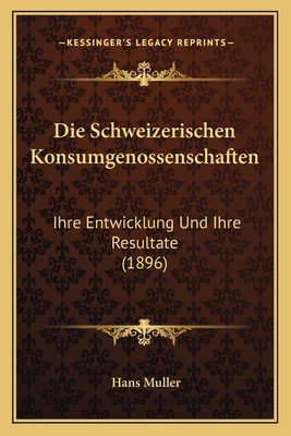 Die Schweizerischen Konsumgenossenschaften: Ihre Entwicklung Und Ihre Resultate (1896) - Muller, Hans (Illustrator)