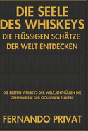 Die Seele Des Whiskeys Die Fl?ssigen Sch?tze Der Welt Entdecken: Die Besten Whiskys Der Welt, Enth?llen Die Geheimnisse Der Goldenen Elixiere