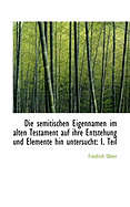 Die Semitischen Eigennamen Im Alten Testament Auf Ihre Entstehung Und Elemente Hin Untersucht, Vol. 1: Inaugural-Dissertation (Classic Reprint)