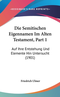 Die Semitischen Eigennamen Im Alten Testament, Part 1: Auf Ihre Entstehung Und Elemente Hin Untersucht (1901) - Ulmer, Friedrich