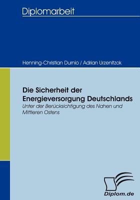 Die Sicherheit der Energieversorgung Deutschlands: Unter der Bercksichtigung des Nahen und Mittleren Ostens - Urzenitzok, Adrian, and Durnio, Henning-Christian