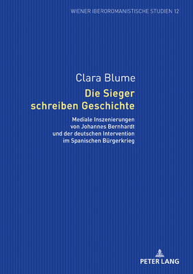 Die Sieger schreiben Geschichte: Mediale Inszenierungen von Johannes Bernhardt und der deutschen Intervention im Spanischen Buergerkrieg - Sartingen, Kathrin, and Blume, Clara