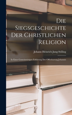 Die Siegsgeschichte der christlichen Religion: In einer gemeinnzigen Erklrung der Offenbarung Johannis - Jung-Stilling, Johann Heinrich