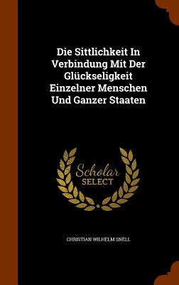 Die Sittlichkeit In Verbindung Mit Der Glckseligkeit Einzelner Menschen Und Ganzer Staaten - Snell, Christian Wilhelm