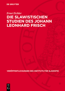 Die Slawistischen Studien Des Johann Leonhard Frisch: Ein Beitrag Zur Geschichte Der Deutschen Slawistik