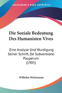 Die Soziale Bedeutung Des Humanisten Vives: Eine Analyse Und Wurdigung Seiner Schrift, De Subventione Pauperum (1905)