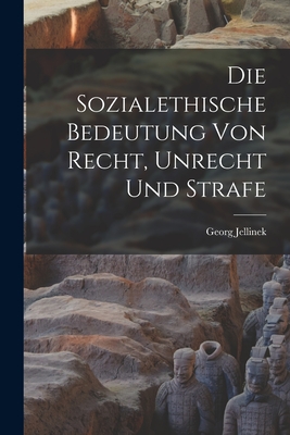 Die Sozialethische Bedeutung Von Recht, Unrecht Und Strafe - Jellinek, Georg