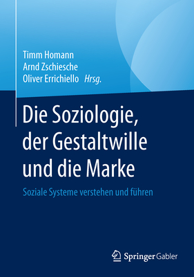 Die Soziologie, Der Gestaltwille Und Die Marke: Soziale Systeme Verstehen Und Fhren - Homann, Timm (Editor), and Zschiesche, Arnd (Editor), and Errichiello, Oliver (Editor)