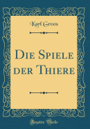 Die Spiele Der Thiere (Classic Reprint)