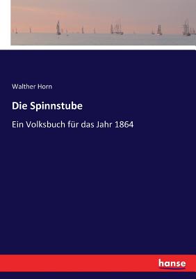 Die Spinnstube: Ein Volksbuch fr das Jahr 1864 - Horn, Walther