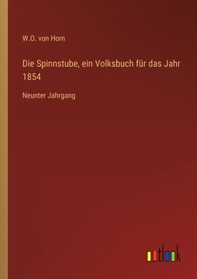 Die Spinnstube, ein Volksbuch f?r das Jahr 1854: Neunter Jahrgang - Horn, W O Von