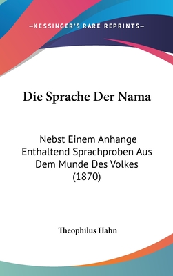 Die Sprache Der Nama: Nebst Einem Anhange Enthaltend Sprachproben Aus Dem Munde Des Volkes (1870) - Hahn, Theophilus