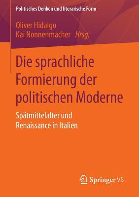 Die Sprachliche Formierung Der Politischen Moderne: Spatmittelalter Und Renaissance in Italien - Hidalgo, Oliver (Editor), and Nonnenmacher, Kai (Editor)