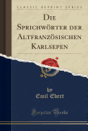 Die Sprichwrter Der Altfranzsischen Karlsepen (Classic Reprint)