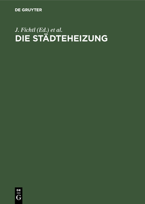 Die St?dteheizung: Bericht ?ber Die Vom Verein Deutscher Heizungs-Ingenieure E. V. Einberufene Tagung Vom 23. Und 24. Oktober 1925 in Berlin - Fichtl, J (Editor), and Marx, A (Editor), and Frhlich, O (Editor)