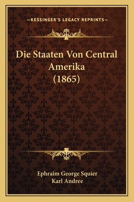 Die Staaten Von Central Amerika (1865) - Squier, Ephraim George, and Andree, Karl