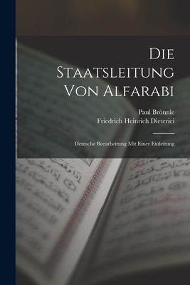 Die Staatsleitung Von Alfarabi: Deutsche Beearbeitung Mit Einer Einleitung - Dieterici, Friedrich Heinrich, and Brnnle, Paul