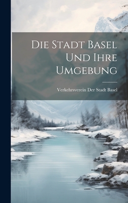 Die Stadt Basel und ihre Umgebung - Verkehrsverein Der Stadt Basel (Creator)