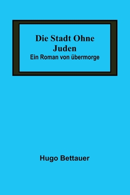 Die Stadt ohne Juden: Ein Roman von ?bermorge - Bettauer, Hugo