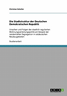 Die Stadtstruktur der Deutschen Demokratischen Republik: Ursachen und Folgen der staatlich regulierten Wohnungsverteilungspolitik am Beispiel der residentiellen Segregation in ostdeutschen Neubaugebieten