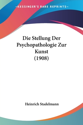 Die Stellung Der Psychopathologie Zur Kunst (1908) - Stadelmann, Heinrich