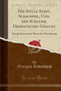 Die Stille Stadt, Schauspiel, Und, Der Schleier, Dramatisches Gedicht: Einzig Autorisierte Deutsche ?bersetzung (Classic Reprint)