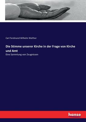 Die Stimme unserer Kirche in der Frage von Kirche und Amt: Eine Sammlung von Zeugnissen - Walther, Carl Ferdinand Wilhelm