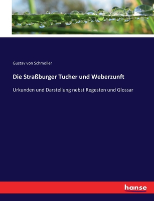 Die Stra?burger Tucher und Weberzunft: Urkunden und Darstellung nebst Regesten und Glossar - Schmoller, Gustav Von