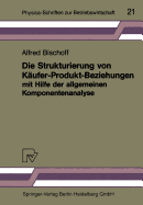 Die Strukturierung Von Kufer-Produkt-Beziehungen Mit Hilfe Der Allgemeinen Komponentenanalyse: Eine Empirische Untersuchung Am Beispiel Des Automobilsektors - Bischoff, Alfred