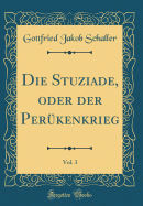 Die Stuziade, Oder Der Per?kenkrieg, Vol. 3 (Classic Reprint)