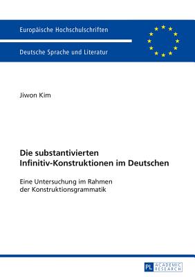 Die Substantivierten Infinitiv-Konstruktionen Im Deutschen: Eine Untersuchung Im Rahmen Der Konstruktionsgrammatik - Kim, Jiwon