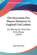 Die Succession Des Hauses Hannover In England Und Leibniz: Ein Beitrag Zur Kritik Des Onno Klopp (1878)