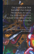 Die Symbolik Der Bienen Und Ihrer Produkte in Sage, Dichtung, Kultus, Kunst Und Br?uchen Der Vlker; Volume 1