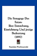 Die Synagoge Des Satan: Ihre Entstehung, Einrichtung Und jetzige Bedeutung (1897) - Przybyszewski, Stanislaw