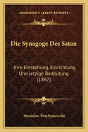 Die Synagoge Des Satan: Ihre Entstehung, Einrichtung Und jetzige Bedeutung (1897)
