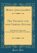 Die Tausend Und Eine Viertel-Stunde: Bestehend in Artigen Und Lesenswurdigen Tartarischen Geschichten (Classic Reprint)