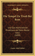 Die Tempel Zu Tivoli Bei ROM: Und Das Altchristliche Privathaus Auf Dem Monte Celio (1899)