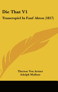 Die That V1: Trauerspiel in Funf Akten (1817) - Artner, Therese Von, and Mullner, Adolph