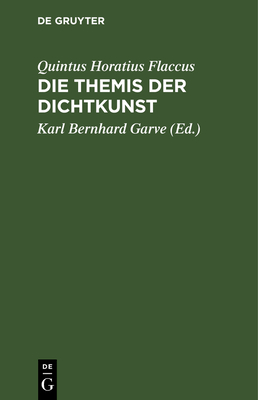 Die Themis Der Dichtkunst: Ein Lehrgedicht in 8 Ges?ngen Und Des Horatius Flaccus Brief ?ber Die Dichtkunst, Deutsch. Mit Anmerkungen - Horatius Flaccus, Quintus, and Garve, Karl Bernhard (Editor)