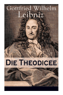 Die Theodicee: Abhandlungen ber die Theodizee von der Gte Gottes, der Freiheit des Menschen und dem Ursprung des Bsen