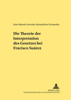 Die Theorie Der Interpretation Des Gesetzes Bei Francisco Surez - Schrder, Jan (Editor), and Fernandes, Joao