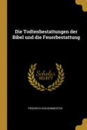 Die Todtenbestattungen der Bibel und die Feuerbestattung