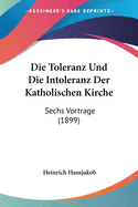 Die Toleranz Und Die Intoleranz Der Katholischen Kirche: Sechs Vortrage (1899)