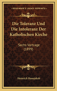 Die Toleranz Und Die Intoleranz Der Katholischen Kirche: Sechs Vortrage (1899)