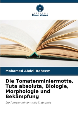 Die Tomatenminiermotte, Tuta absoluta, Biologie, Morphologie und Bekmpfung - Abdel-Raheem, Mohamed