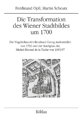 Die Transformation des Wiener Stadtbildes um 1700: Die Vogelschau des Bernhard Georg Andermller von 1703 und der Stadtplan des Michel Herstal de la Tache von 1695/97 - Opll, Ferdinand, and Scheutz, Martin