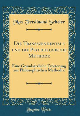 Die Transszendentale Und Die Psychologische Methode: Eine Grundstzliche Errterung Zur Philosophischen Methodik (Classic Reprint) - Scheler, Max Ferdinand