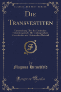 Die Transvestiten: Untersuchung ?ber Den Erotischen Verkleidungstrieb; Mit Umfangreichem Casuistischen Und Historischen Material (Classic Reprint)