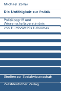 Die Unfahigkeit Zur Politik: Politikbegriff Und Wissenschaftsverstandnis Von Humboldt Bis Habermas